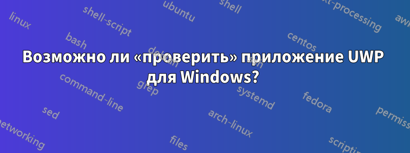 Возможно ли «проверить» приложение UWP для Windows?