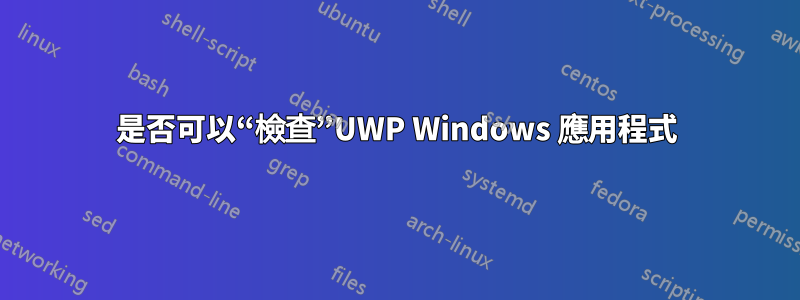 是否可以“檢查”UWP Windows 應用程式