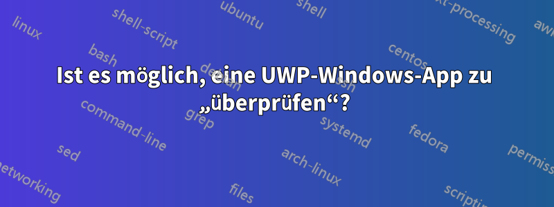 Ist es möglich, eine UWP-Windows-App zu „überprüfen“?