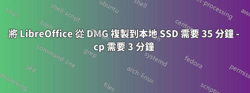 將 LibreOffice 從 DMG 複製到本地 SSD 需要 35 分鐘 - cp 需要 3 分鐘