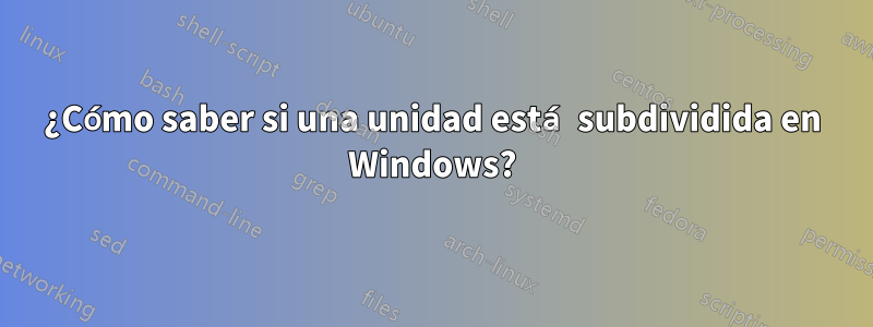 ¿Cómo saber si una unidad está subdividida en Windows?