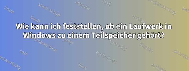 Wie kann ich feststellen, ob ein Laufwerk in Windows zu einem Teilspeicher gehört?