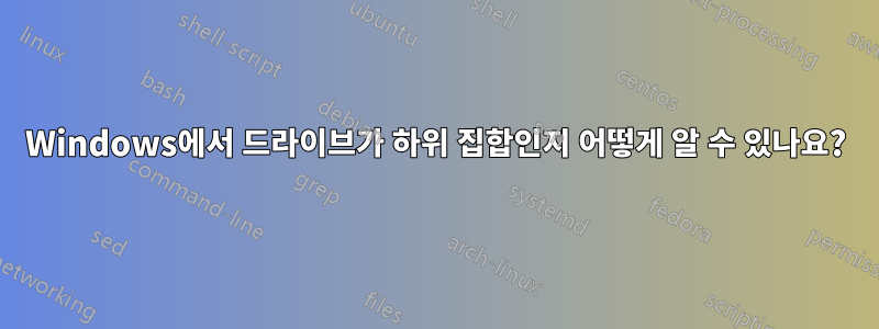 Windows에서 드라이브가 하위 집합인지 어떻게 알 수 있나요?