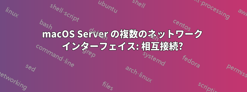 macOS Server の複数のネットワーク インターフェイス: 相互接続?