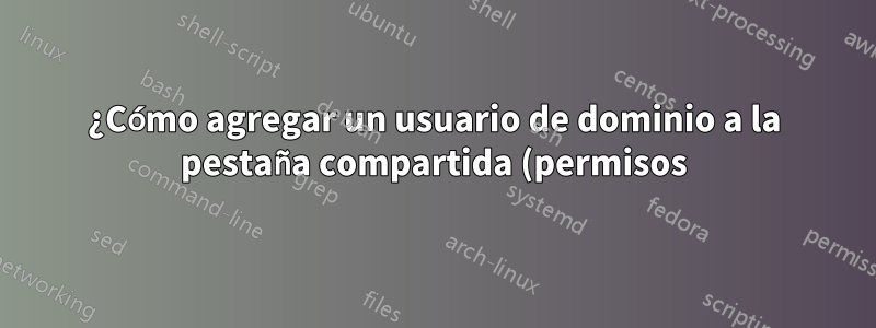 ¿Cómo agregar un usuario de dominio a la pestaña compartida (permisos) de una carpeta compartida existente usando la línea de comando?