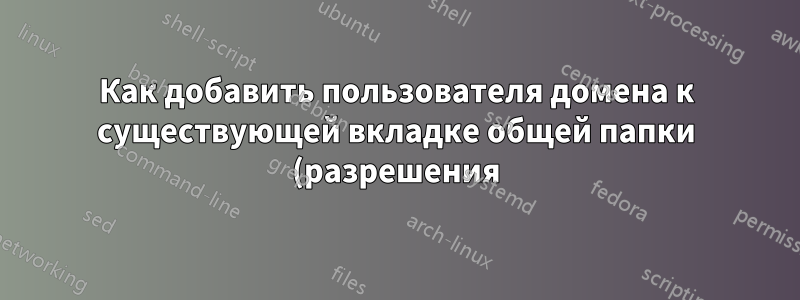 Как добавить пользователя домена к существующей вкладке общей папки (разрешения) с помощью командной строки?
