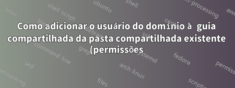 Como adicionar o usuário do domínio à guia compartilhada da pasta compartilhada existente (permissões) usando a linha de comando?