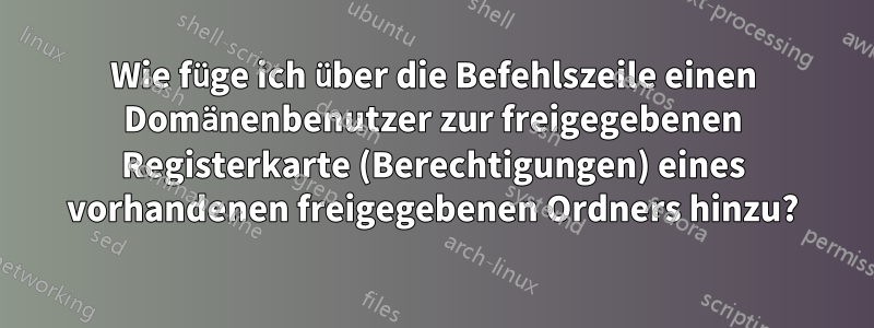 Wie füge ich über die Befehlszeile einen Domänenbenutzer zur freigegebenen Registerkarte (Berechtigungen) eines vorhandenen freigegebenen Ordners hinzu?