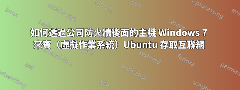 如何透過公司防火牆後面的主機 Windows 7 來賓（虛擬作業系統）Ubuntu 存取互聯網