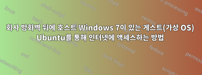 회사 방화벽 뒤에 호스트 Windows 7이 있는 게스트(가상 OS) Ubuntu를 통해 인터넷에 액세스하는 방법