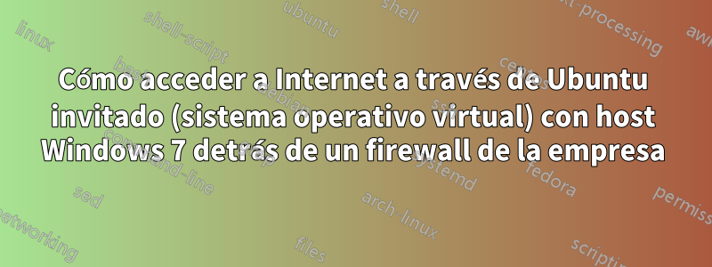 Cómo acceder a Internet a través de Ubuntu invitado (sistema operativo virtual) con host Windows 7 detrás de un firewall de la empresa