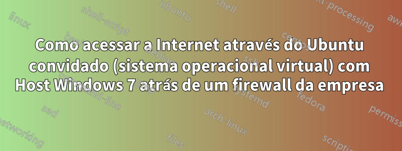 Como acessar a Internet através do Ubuntu convidado (sistema operacional virtual) com Host Windows 7 atrás de um firewall da empresa