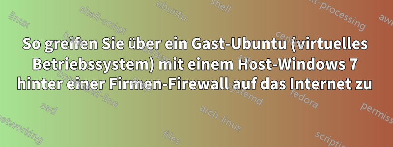 So greifen Sie über ein Gast-Ubuntu (virtuelles Betriebssystem) mit einem Host-Windows 7 hinter einer Firmen-Firewall auf das Internet zu