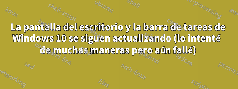 La pantalla del escritorio y la barra de tareas de Windows 10 se siguen actualizando (lo intenté de muchas maneras pero aún fallé)