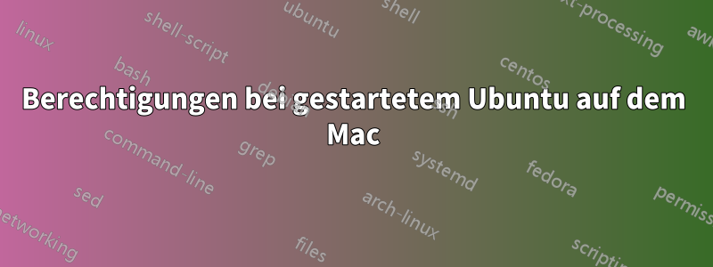 Berechtigungen bei gestartetem Ubuntu auf dem Mac