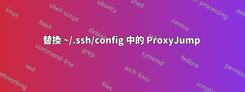 替換 ~/.ssh/config 中的 ProxyJump