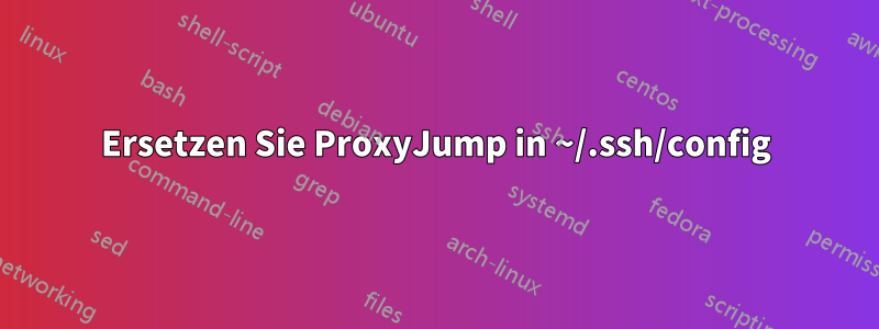 Ersetzen Sie ProxyJump in ~/.ssh/config