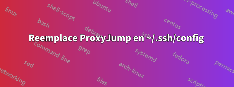 Reemplace ProxyJump en ~/.ssh/config