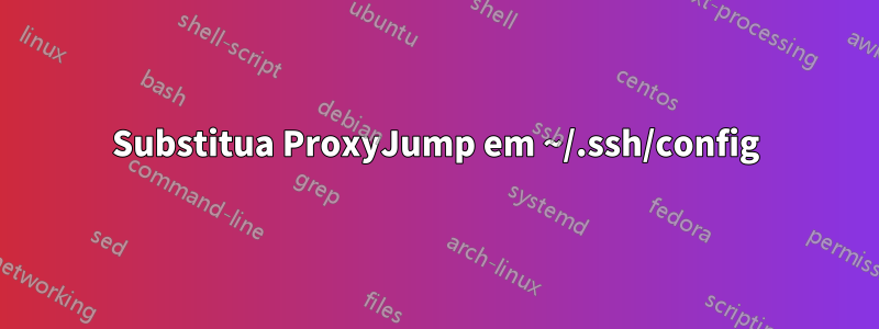 Substitua ProxyJump em ~/.ssh/config