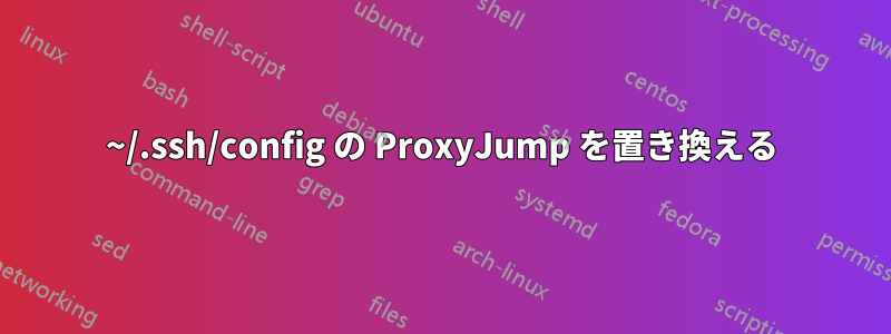 ~/.ssh/config の ProxyJump を置き換える