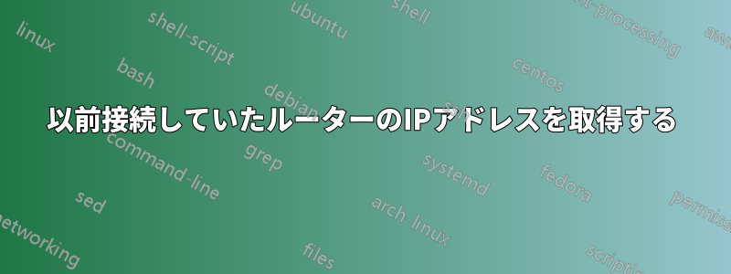 以前接続していたルーターのIPアドレスを取得する