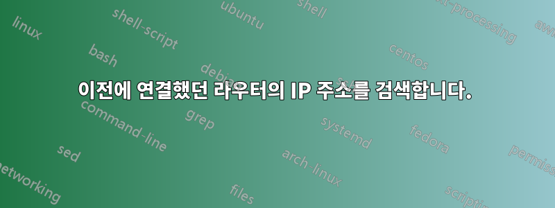 이전에 연결했던 라우터의 IP 주소를 검색합니다.