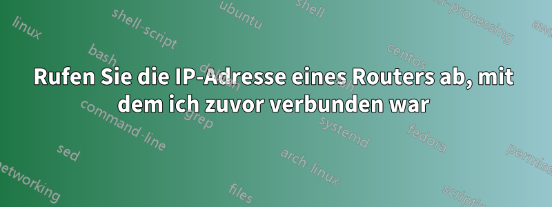 Rufen Sie die IP-Adresse eines Routers ab, mit dem ich zuvor verbunden war