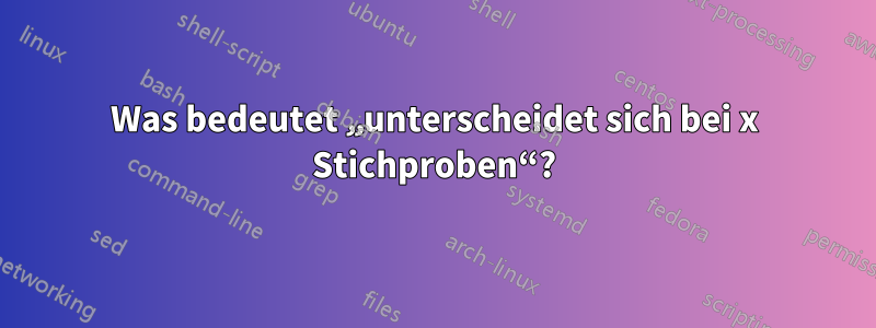 Was bedeutet „unterscheidet sich bei x Stichproben“?