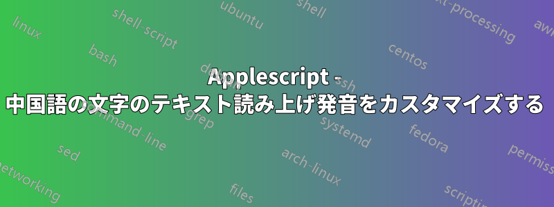 Applescript - 中国語の文字のテキスト読み上げ発音をカスタマイズする