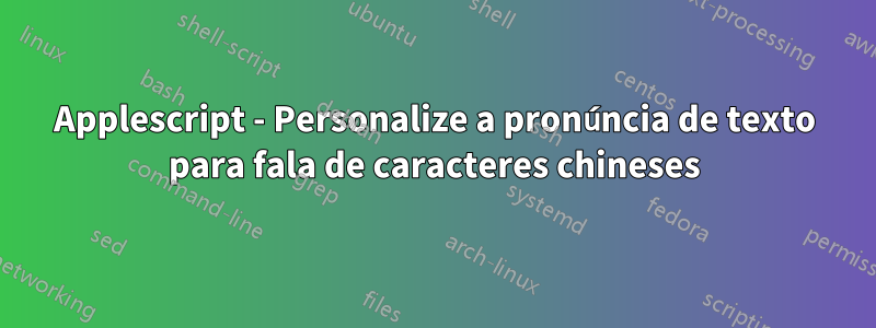 Applescript - Personalize a pronúncia de texto para fala de caracteres chineses