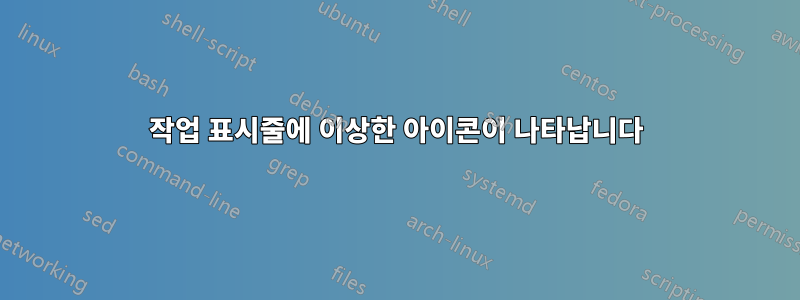 작업 표시줄에 이상한 아이콘이 나타납니다