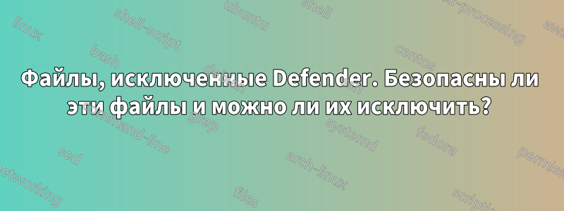 Файлы, исключенные Defender. Безопасны ли эти файлы и можно ли их исключить?