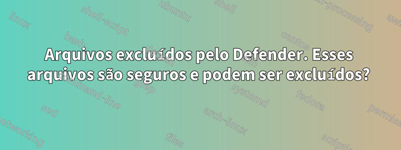 Arquivos excluídos pelo Defender. Esses arquivos são seguros e podem ser excluídos?