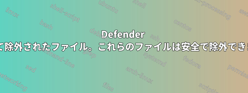 Defender によって除外されたファイル。これらのファイルは安全で除外できますか?