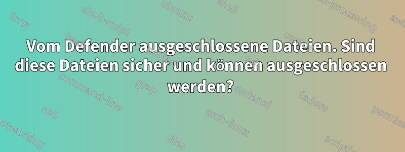 Vom Defender ausgeschlossene Dateien. Sind diese Dateien sicher und können ausgeschlossen werden?