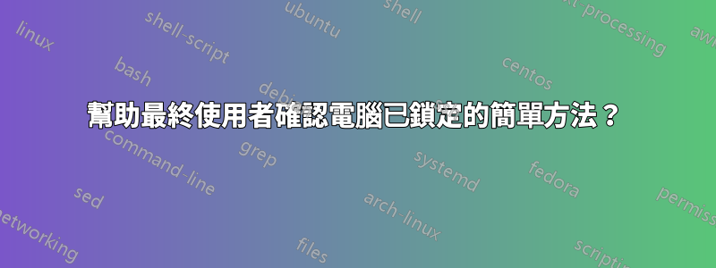 幫助最終使用者確認電腦已鎖定的簡單方法？