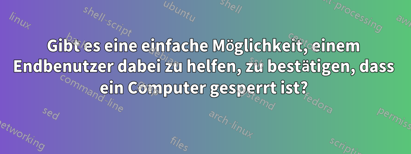 Gibt es eine einfache Möglichkeit, einem Endbenutzer dabei zu helfen, zu bestätigen, dass ein Computer gesperrt ist?