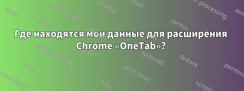 Где находятся мои данные для расширения Chrome «OneTab»?