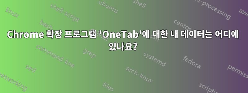 Chrome 확장 프로그램 'OneTab'에 대한 내 데이터는 어디에 있나요?