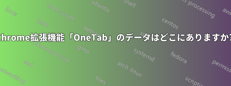 Chrome拡張機能「OneTab」のデータはどこにありますか?