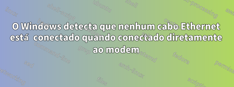 O Windows detecta que nenhum cabo Ethernet está conectado quando conectado diretamente ao modem