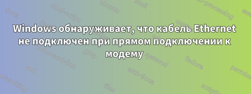 Windows обнаруживает, что кабель Ethernet не подключен при прямом подключении к модему