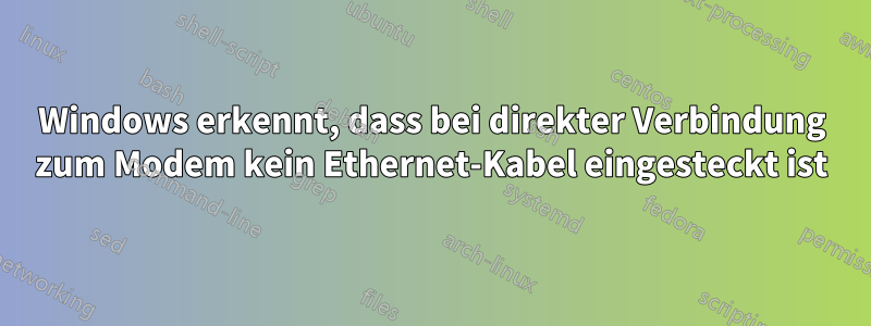 Windows erkennt, dass bei direkter Verbindung zum Modem kein Ethernet-Kabel eingesteckt ist