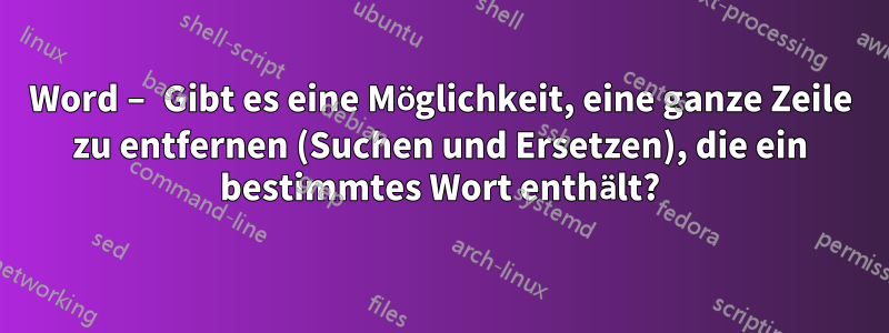 Word – Gibt es eine Möglichkeit, eine ganze Zeile zu entfernen (Suchen und Ersetzen), die ein bestimmtes Wort enthält?