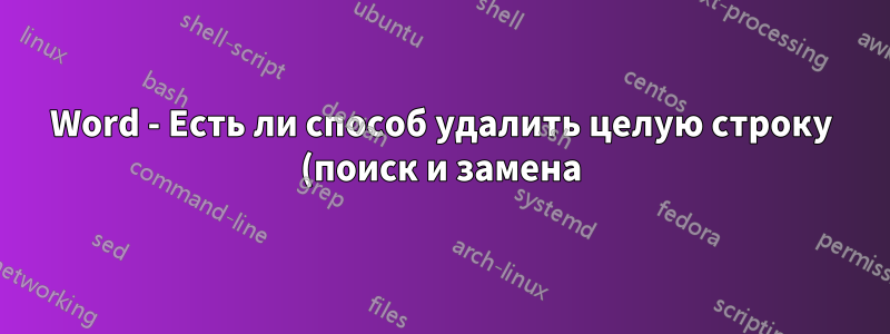 Word - Есть ли способ удалить целую строку (поиск и замена), содержащую определенное слово?