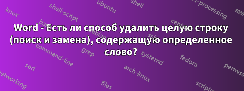 Word - Есть ли способ удалить целую строку (поиск и замена), содержащую определенное слово?