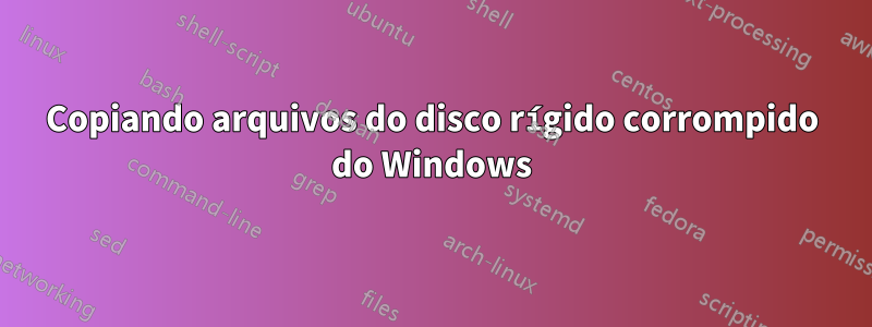 Copiando arquivos do disco rígido corrompido do Windows