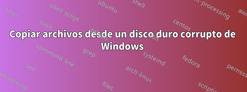 Copiar archivos desde un disco duro corrupto de Windows