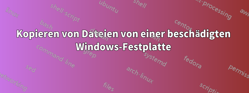 Kopieren von Dateien von einer beschädigten Windows-Festplatte