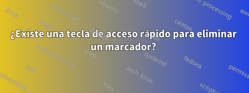 ¿Existe una tecla de acceso rápido para eliminar un marcador?